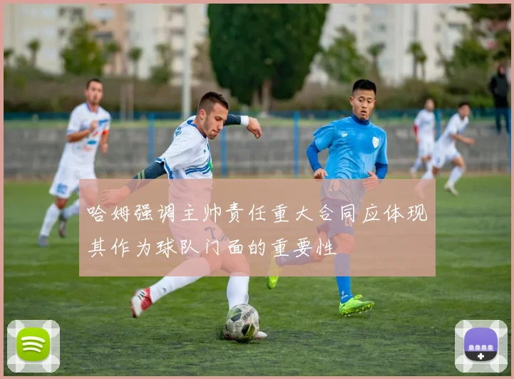哈姆强调主帅责任重大合同应体现其作为球队门面的重要性