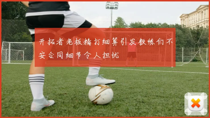 开拓者老板精打细算引发教练们不安合同细节令人担忧